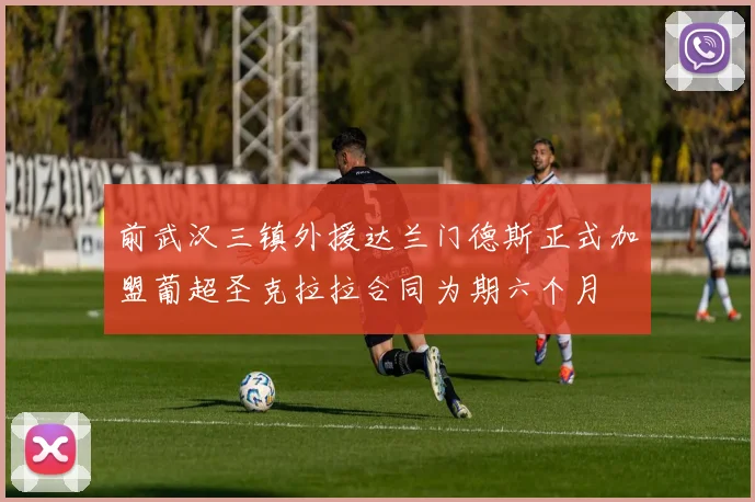 前武汉三镇外援达兰门德斯正式加盟葡超圣克拉拉合同为期六个月