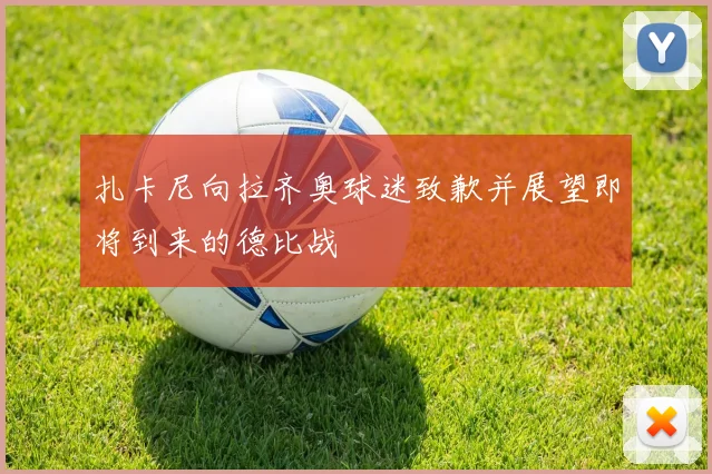 扎卡尼向拉齐奥球迷致歉并展望即将到来的德比战