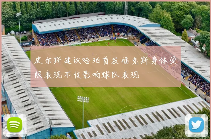 皮尔斯建议哈珀首发福克斯身体受限表现不佳影响球队表现