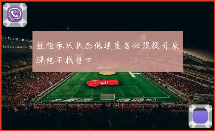 杜伦承认状态低迷直言必须提升表现绝不找借口
