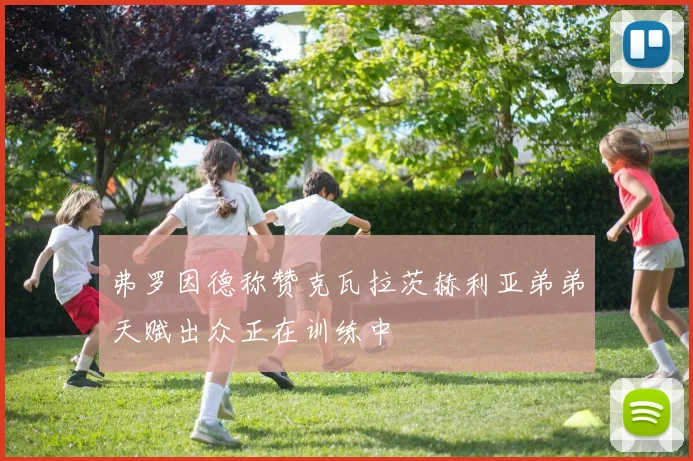 弗罗因德称赞克瓦拉茨赫利亚弟弟天赋出众正在训练中