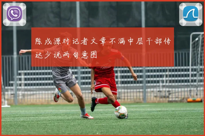 陈戌源对记者文章不满中层干部传达少说两句意图