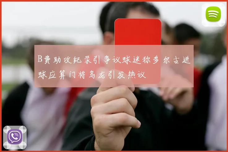 B费助攻纪录引争议球迷称多尔古进球应算门将乌龙引发热议