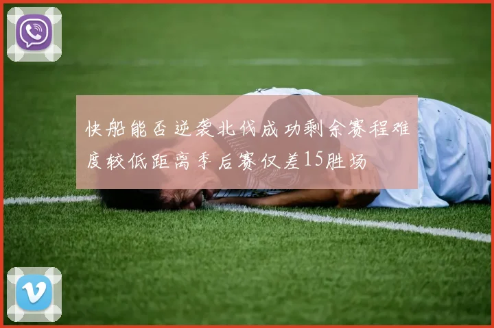快船能否逆袭北伐成功剩余赛程难度较低距离季后赛仅差15胜场