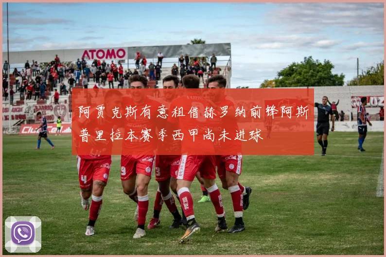 阿贾克斯有意租借赫罗纳前锋阿斯普里拉本赛季西甲尚未进球