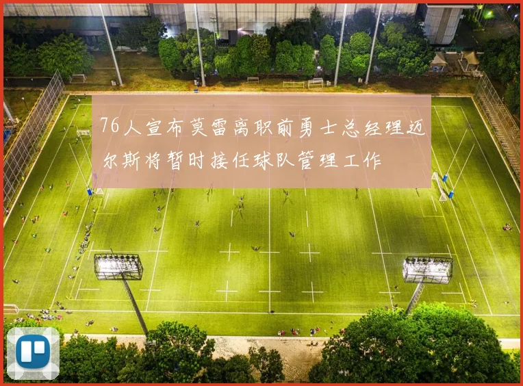 76人宣布莫雷离职前勇士总经理迈尔斯将暂时接任球队管理工作