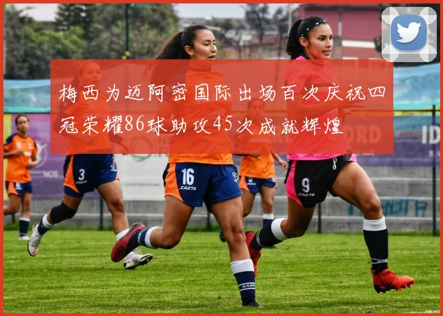 梅西为迈阿密国际出场百次庆祝四冠荣耀86球助攻45次成就辉煌