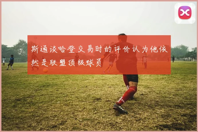 斯通谈哈登交易时的评价认为他依然是联盟顶级球员