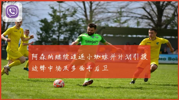 阿森纳继续追逐小蜘蛛并计划引援边锋中场及多面手后卫