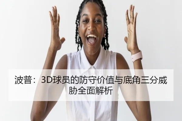 波普:3D球员的防守价值与底角三分威胁全面解析 | NBA
